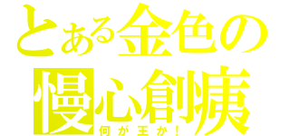 とある金色の慢心創痍（何が王か！）