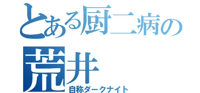 とある厨二病の荒井（自称ダークナイト）