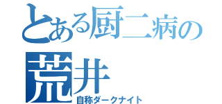 とある厨二病の荒井（自称ダークナイト）