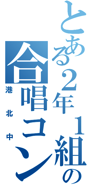 とある２年１組の合唱コン（港北中）