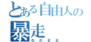 とある自由人の暴走（わがまま）