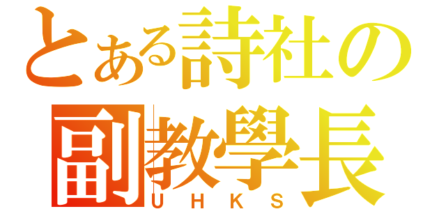 とある詩社の副教學長（ＵＨＫＳ）