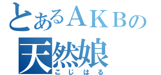 とあるＡＫＢの天然娘（こじはる）