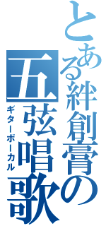 とある絆創膏の五弦唱歌（ギターボーカル）