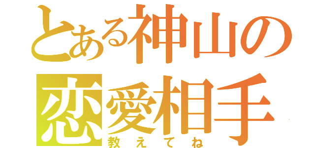 とある神山の恋愛相手（教えてね）