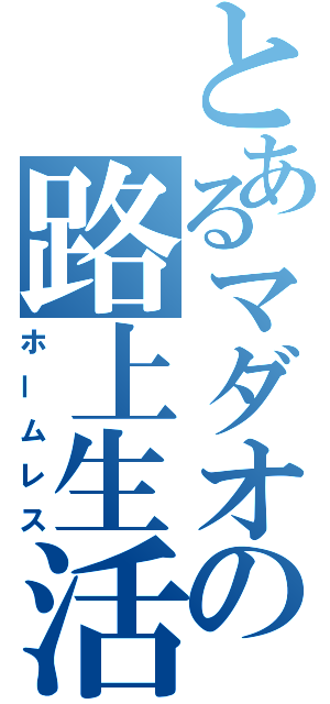 とあるマダオの路上生活（ホームレス）