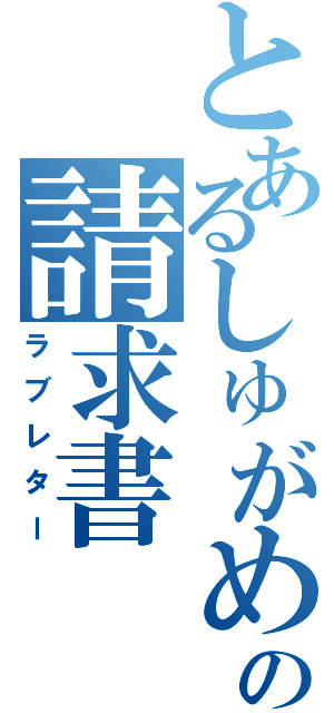 とあるしゅがめの請求書（ラブレター）