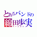 とあるバンドの綿田歩実（ベーシスト）