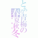 とある青梅の春夏秋冬（四季彩）