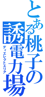 とある桃子の誘電力場（ディエレクトエリア）