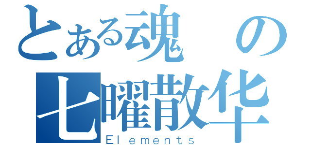 とある魂醬の七曜散华（Ｅｌｅｍｅｎｔｓ）