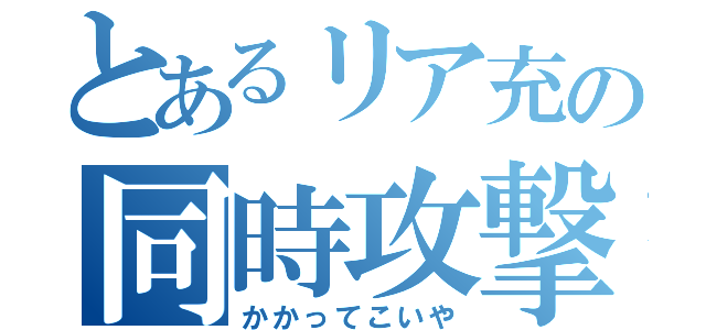 とあるリア充の同時攻撃（かかってこいや）