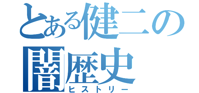 とある健二の闇歴史（ヒストリー）