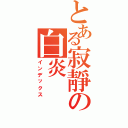 とある寂靜の白炎（インデックス）