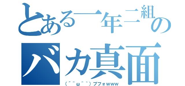 とある一年二組のバカ真面目（（´＾ω＾｀）ブフォｗｗｗ）