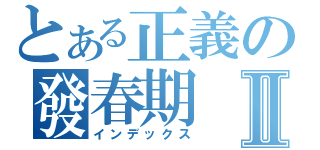 とある正義の發春期Ⅱ（インデックス）