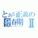 とある正義の發春期Ⅱ（インデックス）