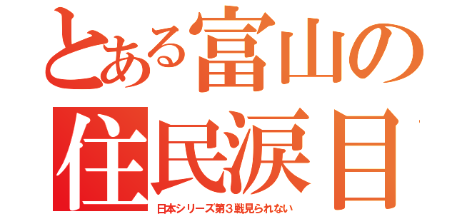 とある富山の住民涙目（日本シリーズ第３戦見られない）