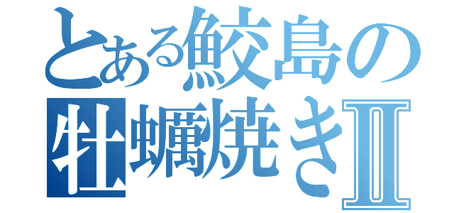 とある鮫島の牡蠣焼きⅡ（）