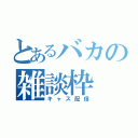 とあるバカの雑談枠（キャス配信）