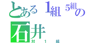 とある１組５組の石井（対１組）