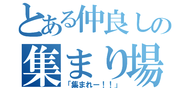 とある仲良しの集まり場所（「集まれー！！」）