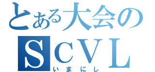 とある大会のＳＣＶＬ（いまにし）