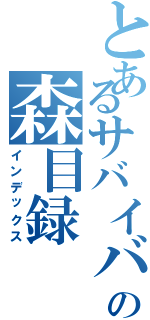 とあるサバイバーの森目録（インデックス）