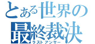 とある世界の最終裁決（ラストアンサー）