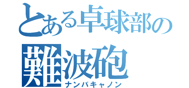 とある卓球部の難波砲（ナンバキャノン）