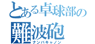 とある卓球部の難波砲（ナンバキャノン）