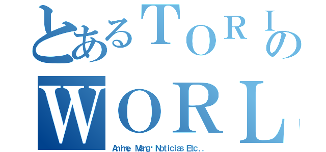 とあるＴＯＲＩＫＯのＷＯＲＬＤ（Ａｎｉｍｅ， Ｍａｎｇá Ｎｏｔｉｃｉａｓ Ｅｔｃ．．．）