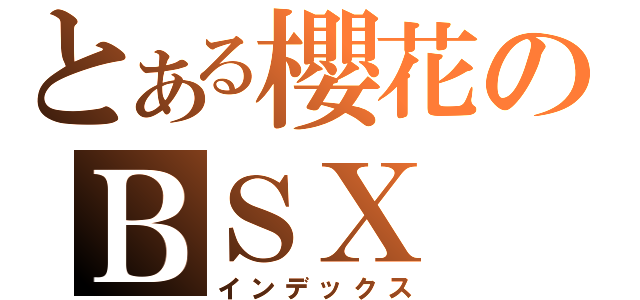 とある櫻花のＢＳＸ（インデックス）