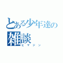 とある少年達の雑談（ヒマジン）