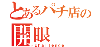 とあるパチ店の開眼（ｃｈａｌｌｅｎｇｅ）