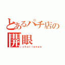 とあるパチ店の開眼（ｃｈａｌｌｅｎｇｅ）