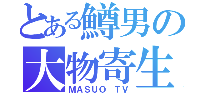 とある鱒男の大物寄生（ＭＡＳＵＯ ＴＶ）