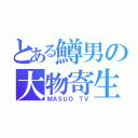 とある鱒男の大物寄生（ＭＡＳＵＯ ＴＶ）