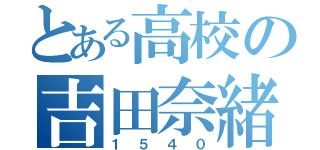 とある高校の吉田奈緒（１５４０）