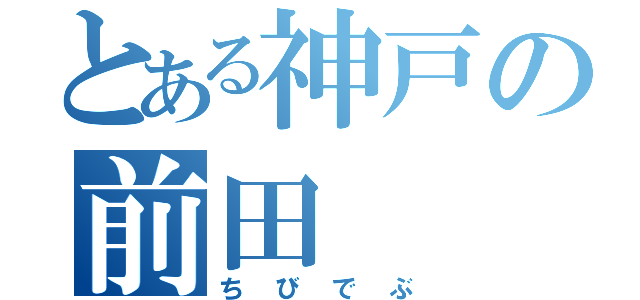 とある神戸の前田（ちびでぶ）