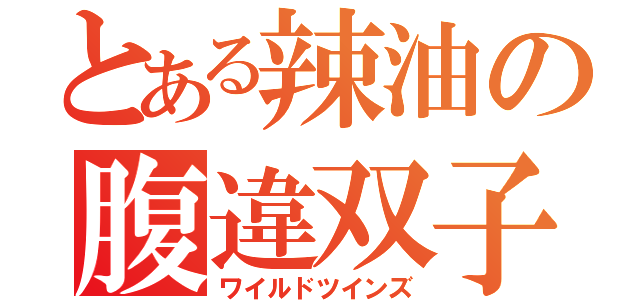 とある辣油の腹違双子（ワイルドツインズ）