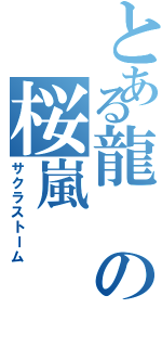 とある龍の桜嵐（サクラストーム）