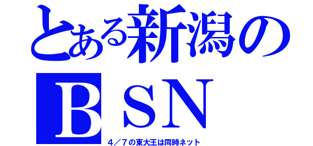 とある新潟のＢＳＮ（４／７の東大王は同時ネット）