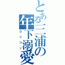 とある三浦の年下溺愛（ロリコン）