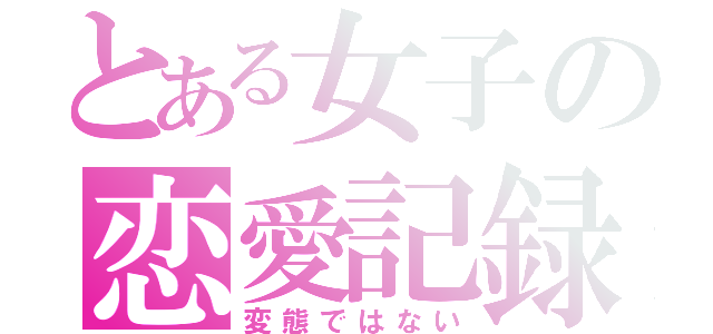 とある女子の恋愛記録（変態ではない）