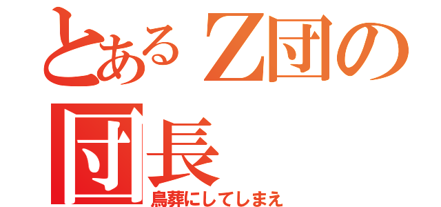 とあるＺ団の団長（鳥葬にしてしまえ）