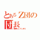 とあるＺ団の団長（鳥葬にしてしまえ）