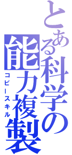 とある科学の能力複製（コピースキル）