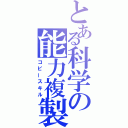 とある科学の能力複製（コピースキル）