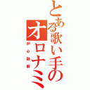 とある歌い手のオロナミンＶＣ（炉心融解）